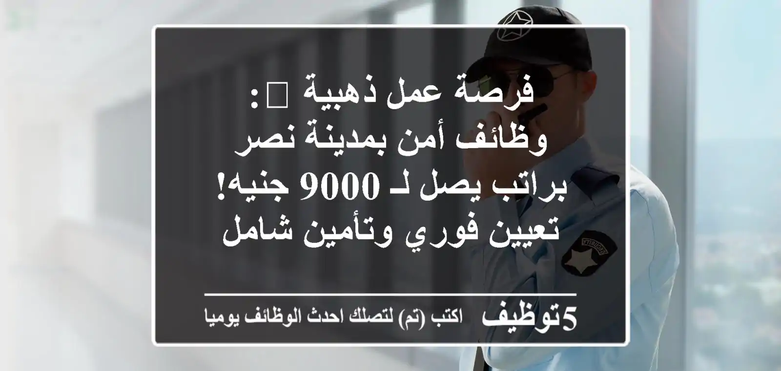 فرصة عمل ذهبية 🌟: وظائف أمن بمدينة نصر براتب يصل لـ 9000 جنيه! تعيين فوري وتأمين شامل