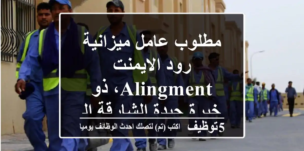 مطلوب عامل ميزانية رود الايمنت alingment، ذو خبرة جيدة الشارقة الصناعية 8