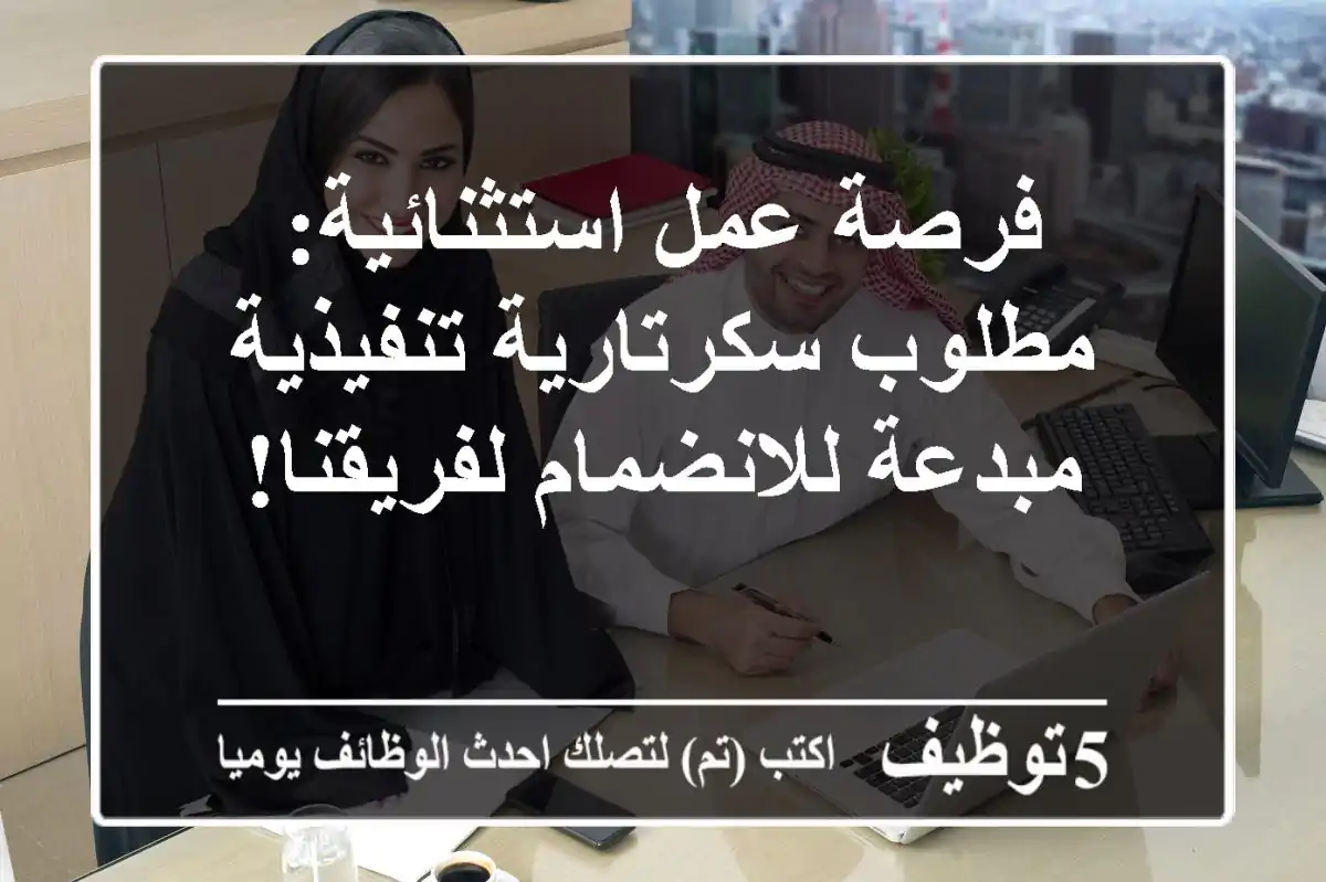 فرصة عمل استثنائية: مطلوب سكرتارية تنفيذية مبدعة للانضمام لفريقنا!