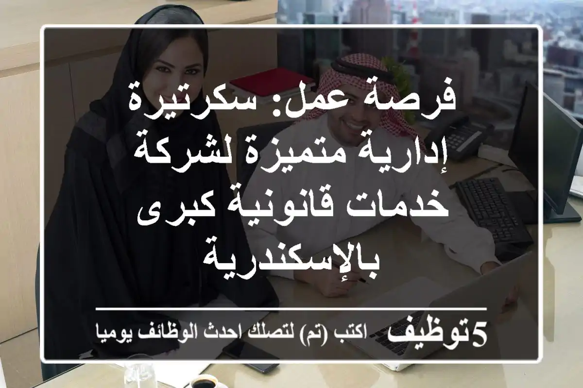 فرصة عمل: سكرتيرة إدارية متميزة لشركة خدمات قانونية كبرى بالإسكندرية