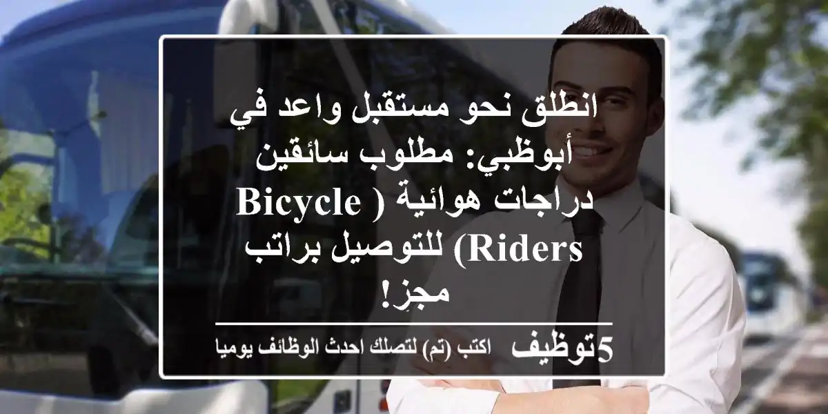 انطلق نحو مستقبل واعد في أبوظبي: مطلوب سائقين دراجات هوائية (Bicycle Riders) للتوصيل براتب مجزٍ!