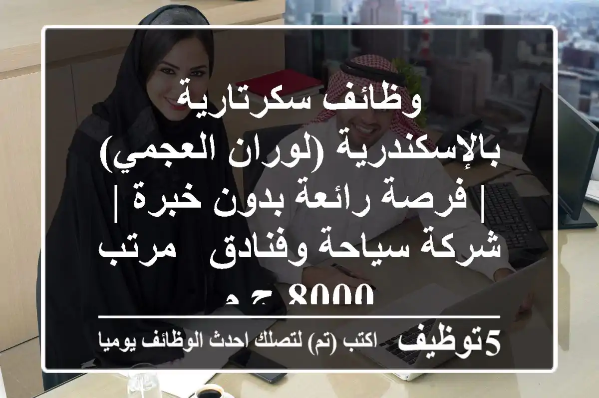 وظائف سكرتارية بالإسكندرية (لوران/العجمي) | فرصة رائعة بدون خبرة | شركة سياحة وفنادق - مرتب 8000 ج.م