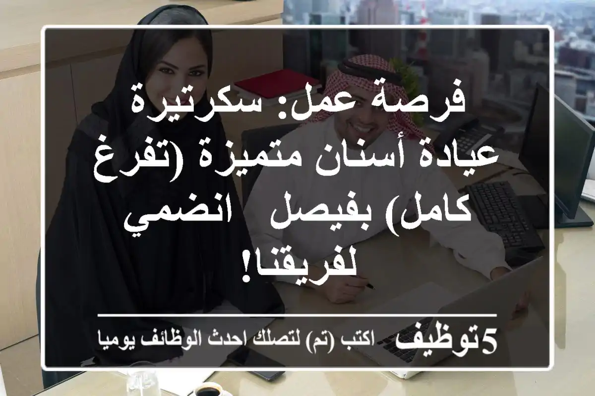 فرصة عمل: سكرتيرة عيادة أسنان متميزة (تفرغ كامل) بفيصل - انضمي لفريقنا!