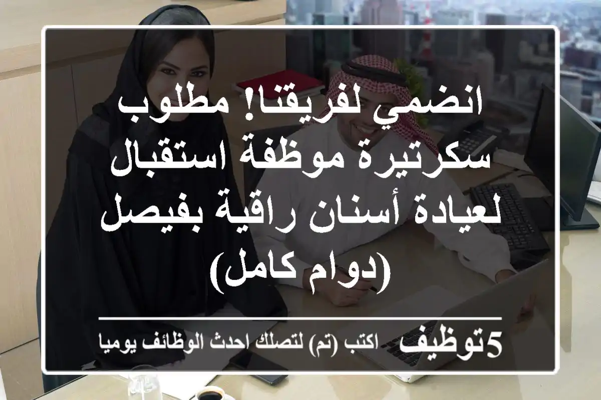 انضمي لفريقنا! مطلوب سكرتيرة/موظفة استقبال لعيادة أسنان راقية بفيصل (دوام كامل)