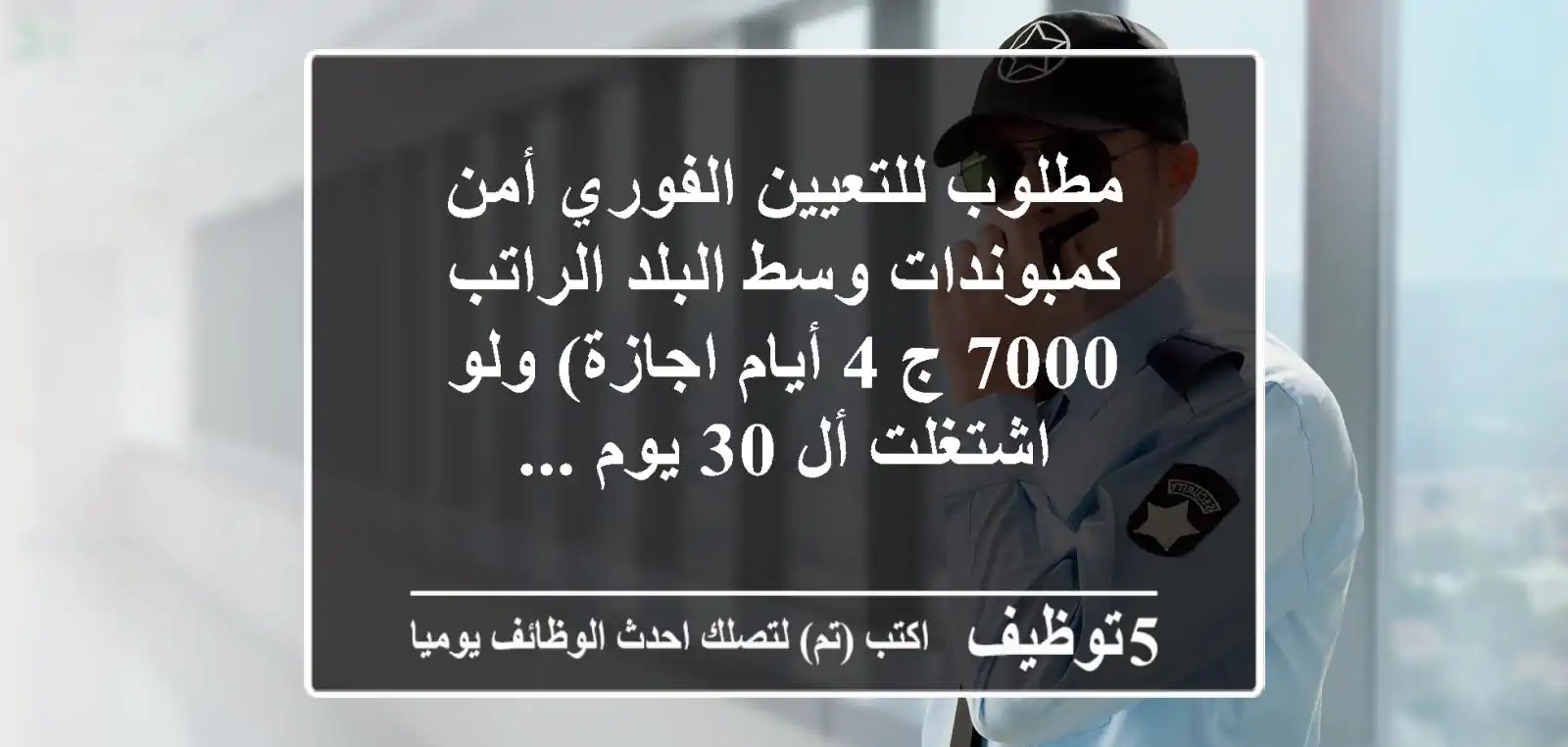 مطلوب للتعيين الفوري أمن كمبوندات وسط البلد الراتب 7000 ج 4 أيام اجازة) ولو اشتغلت أل 30 يوم ...