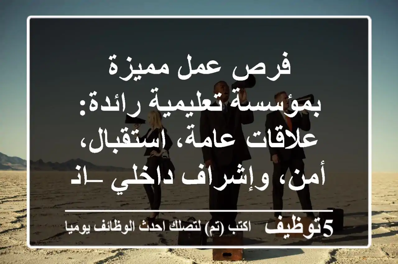 فرص عمل مميزة بمؤسسة تعليمية رائدة: علاقات عامة، استقبال، أمن، وإشراف داخلي – انضم الآن!