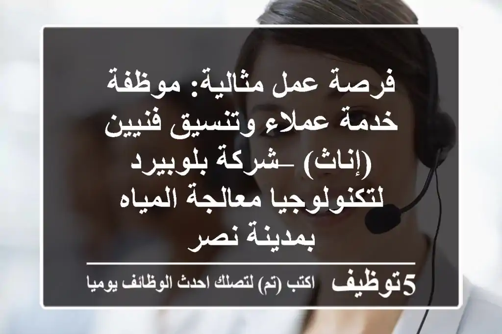 فرصة عمل مثالية: موظفة خدمة عملاء وتنسيق فنيين (إناث) – شركة بلوبيرد لتكنولوجيا معالجة المياه بمدينة نصر