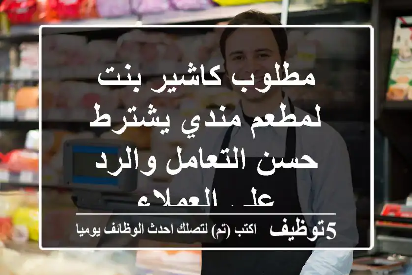 مطلوب كاشير بنت لمطعم مندي يشترط حسن التعامل والرد على العملاء