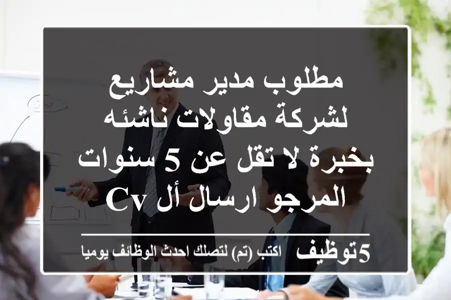 مطلوب مدير مشاريع لشركة مقاولات ناشئه بخبرة لا تقل عن 5 سنوات المرجو ارسال أل cv
