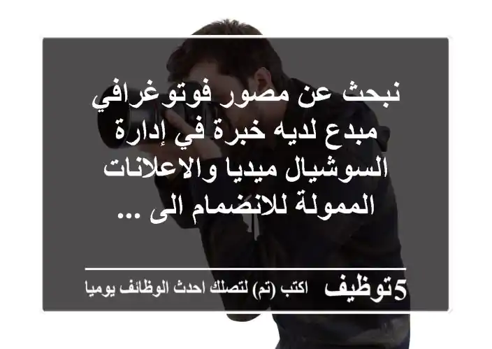 نبحث عن مصور فوتوغرافي مبدع لديه خبرة في إدارة السوشيال ميديا والاعلانات الممولة للانضمام الى ...