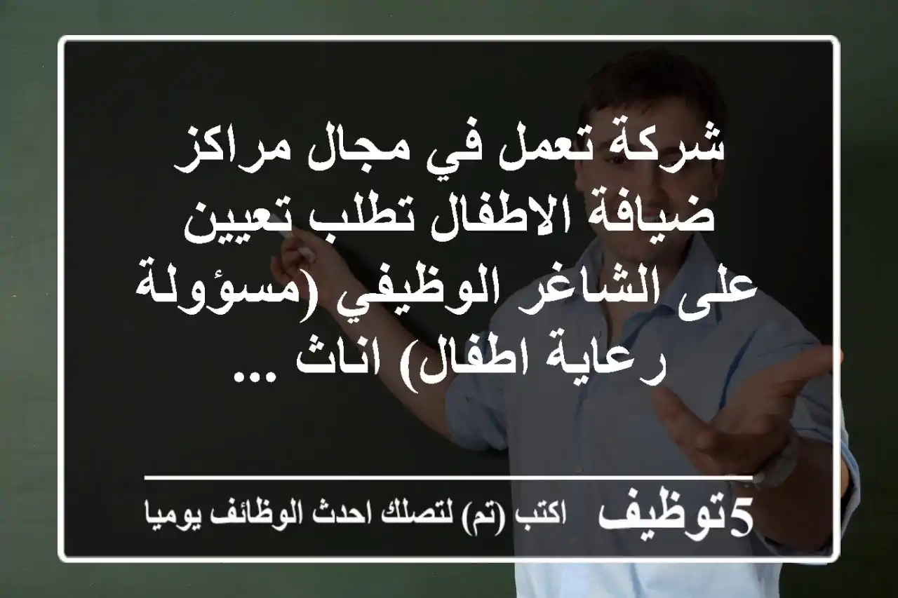 شركة تعمل في مجال مراكز ضيافة الاطفال تطلب تعيين على الشاغر الوظيفي (مسؤولة رعاية اطفال) اناث ...