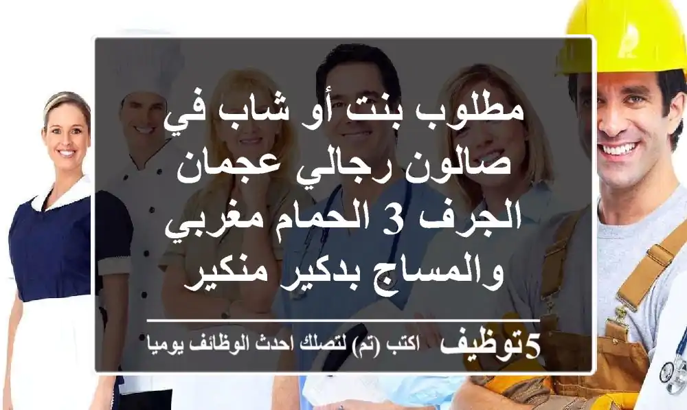مطلوب بنت أو شاب في صالون رجالي عجمان الجرف 3 الحمام مغربي والمساج بدكير منكير
