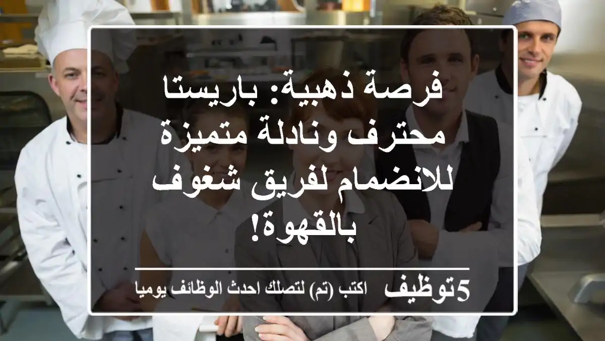 فرصة ذهبية: باريستا محترف ونادلة متميزة للانضمام لفريق شغوف بالقهوة!