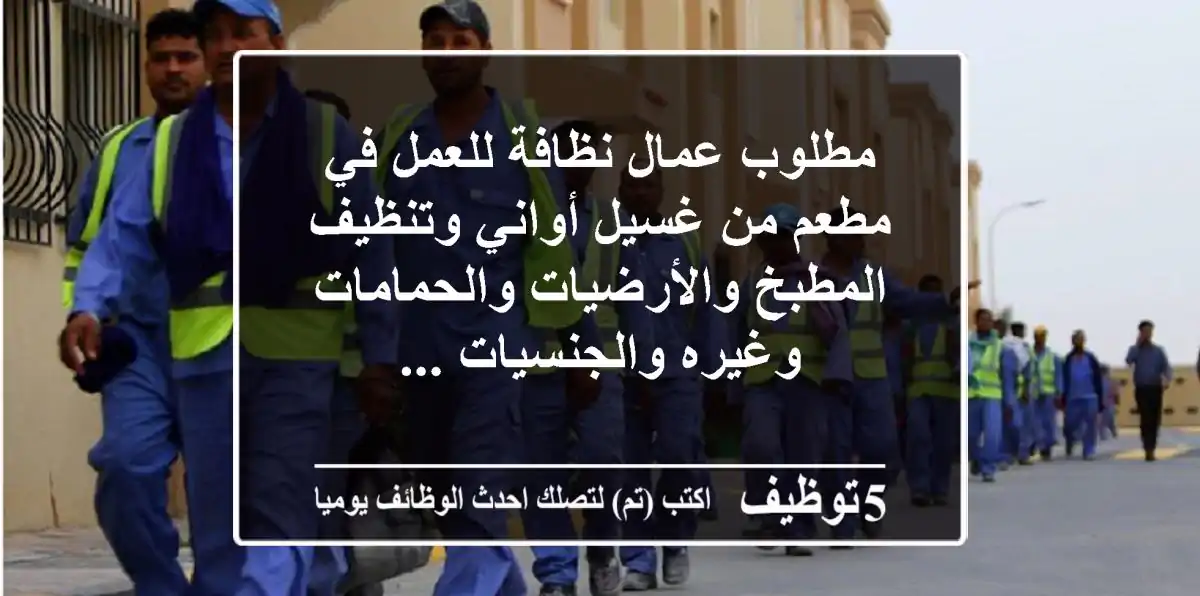 مطلوب عمال نظافة للعمل في مطعم من غسيل أواني وتنظيف المطبخ والأرضيات والحمامات وغيره والجنسيات ...