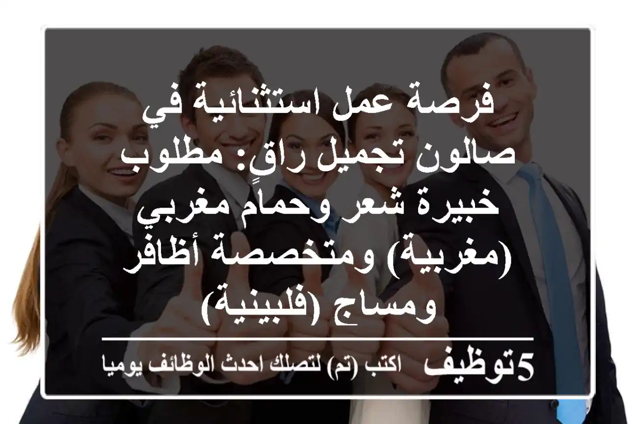 فرصة عمل استثنائية في صالون تجميل راقٍ: مطلوب خبيرة شعر وحمام مغربي (مغربية) ومتخصصة أظافر ومساج (فلبينية)
