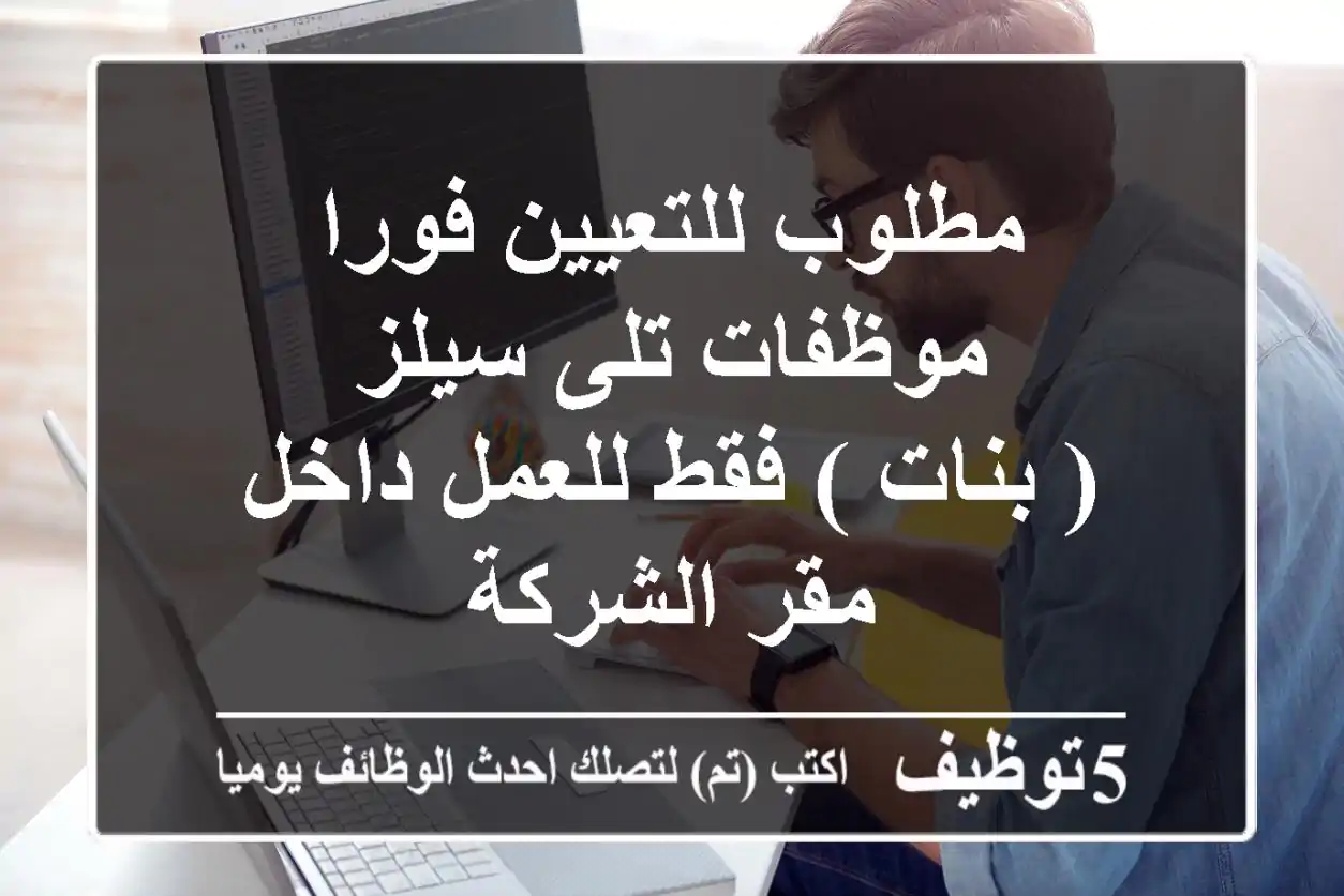 مطلوب للتعيين فورا موظفات تلى سيلز ( بنات ) فقط للعمل داخل مقر الشركة