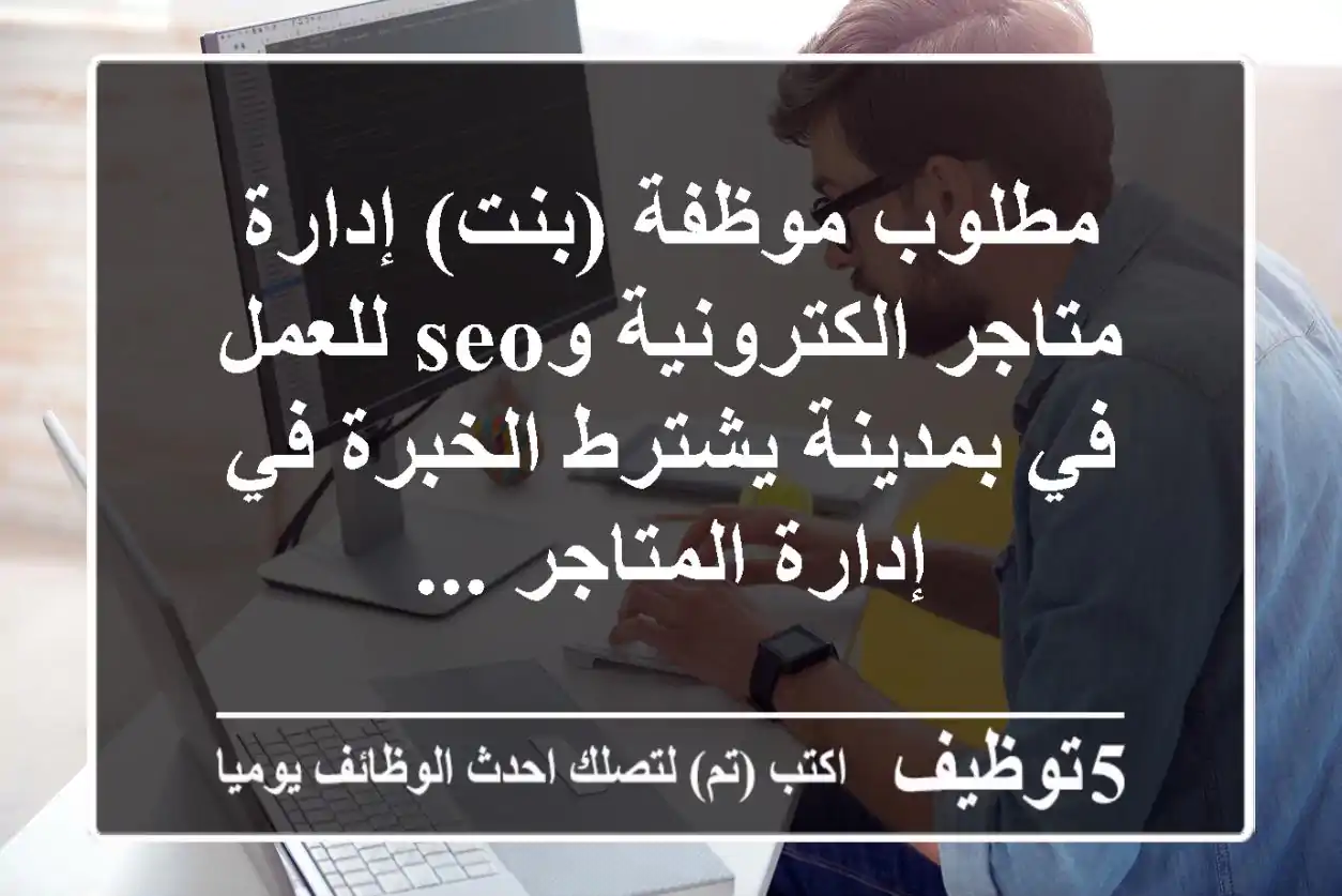 مطلوب موظفة (بنت) إدارة متاجر الكترونية وseo للعمل في بمدينة يشترط الخبرة في إدارة المتاجر ...