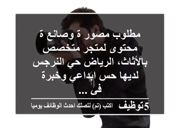 مطلوب مصور ة وصانع ة محتوى لمتجر متخصص بالأثاث، الرياض حي النرجس لديها حس ابداعي وخبرة في ...