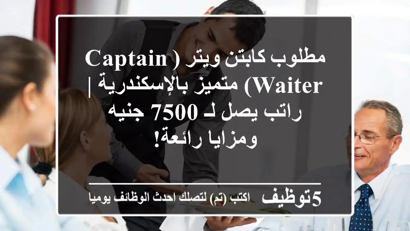 مطلوب كابتن ويتر (Captain Waiter) متميز بالإسكندرية | راتب يصل لـ 7500 جنيه ومزايا رائعة!