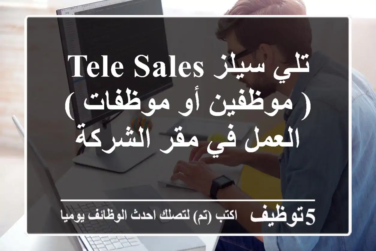 تلي سيلز tele sales ( موظفين أو موظفات ) العمل في مقر الشركة