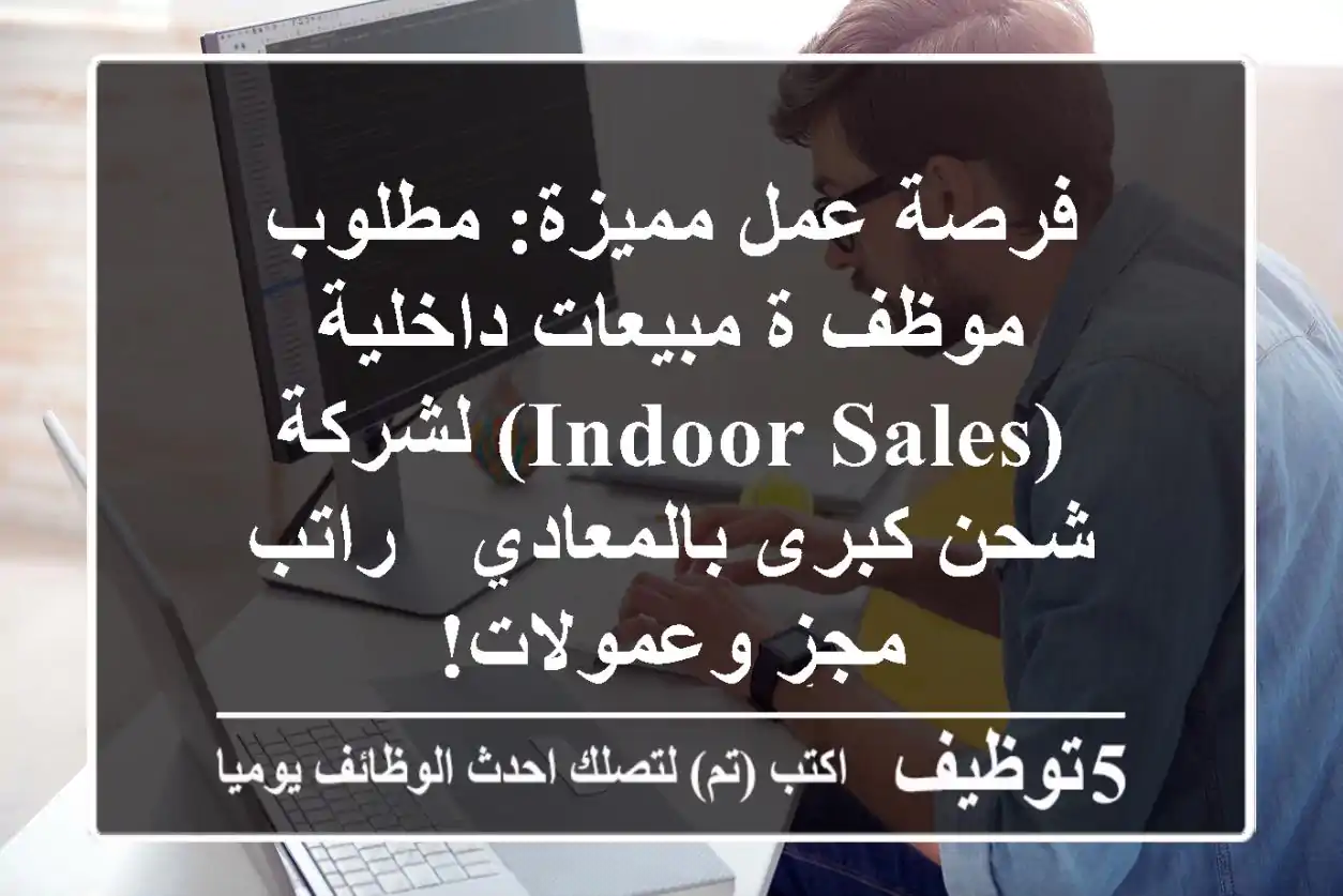 فرصة عمل مميزة: مطلوب موظف/ة مبيعات داخلية (Indoor Sales) لشركة شحن كبرى بالمعادي - راتب مجزٍ وعمولات!