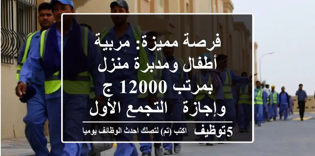 فرصة مميزة: مربية أطفال ومدبرة منزل بمرتب 12000 ج وإجازة - التجمع الأول