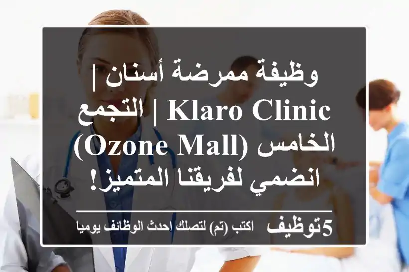 وظيفة ممرضة أسنان | Klaro Clinic | التجمع الخامس (Ozone Mall) - انضمي لفريقنا المتميز!