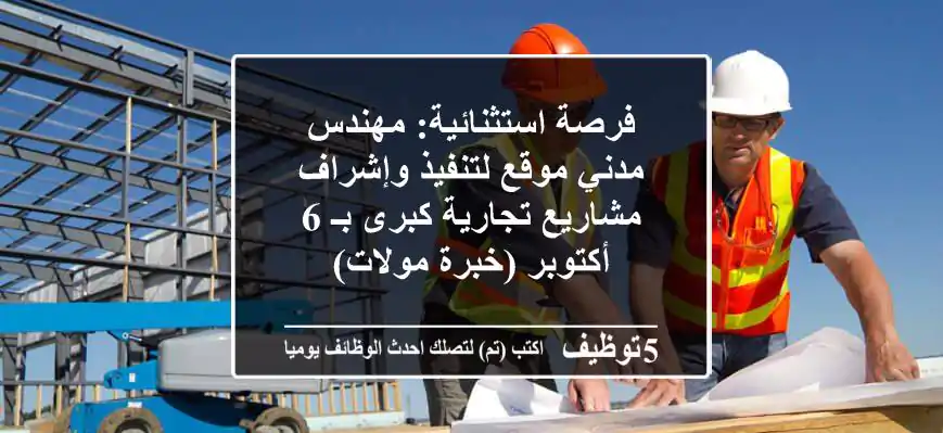 فرصة استثنائية: مهندس مدني موقع لتنفيذ وإشراف مشاريع تجارية كبرى بـ 6 أكتوبر (خبرة مولات)