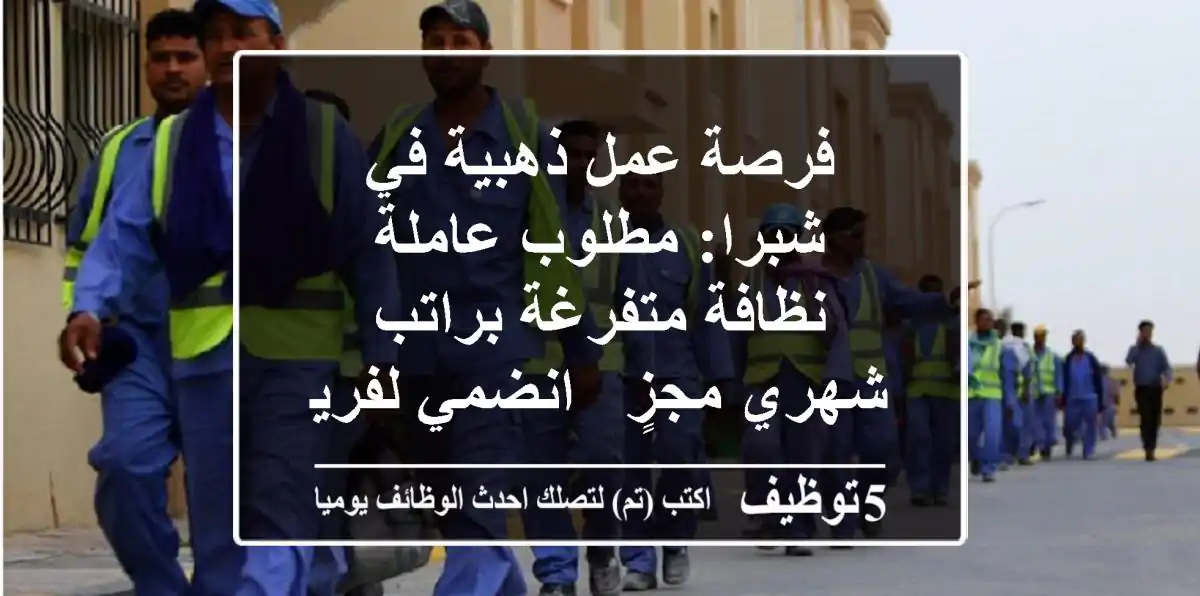 فرصة عمل ذهبية في شبرا: مطلوب عاملة نظافة متفرغة براتب شهري مجزٍ - انضمي لفريقنا الآن!