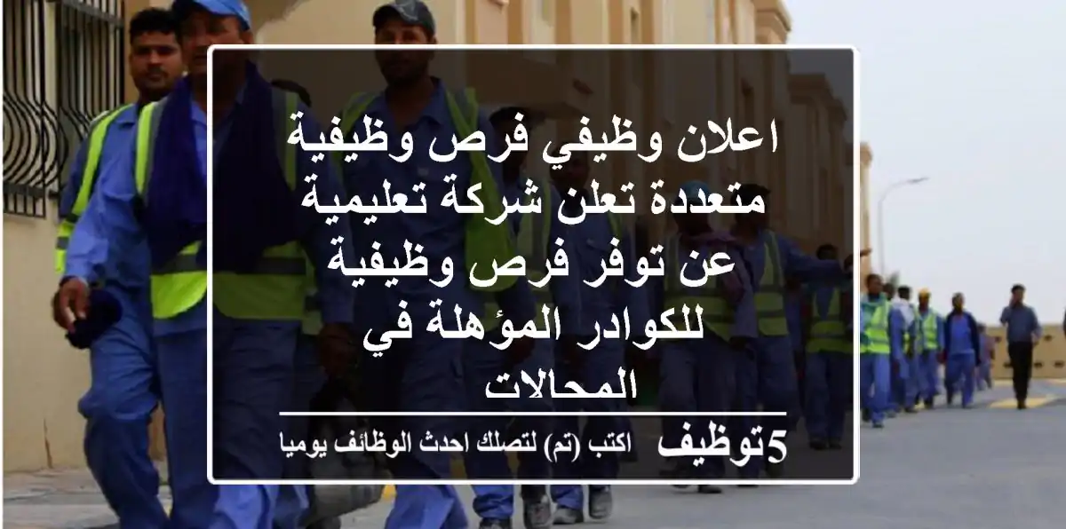 اعلان وظيفي فرص وظيفية متعددة تعلن شركة تعليمية عن توفر فرص وظيفية للكوادر المؤهلة في المجالات ...