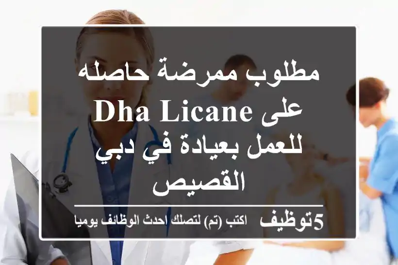 مطلوب ممرضة حاصله على dha licane للعمل بعيادة في دبي القصيص