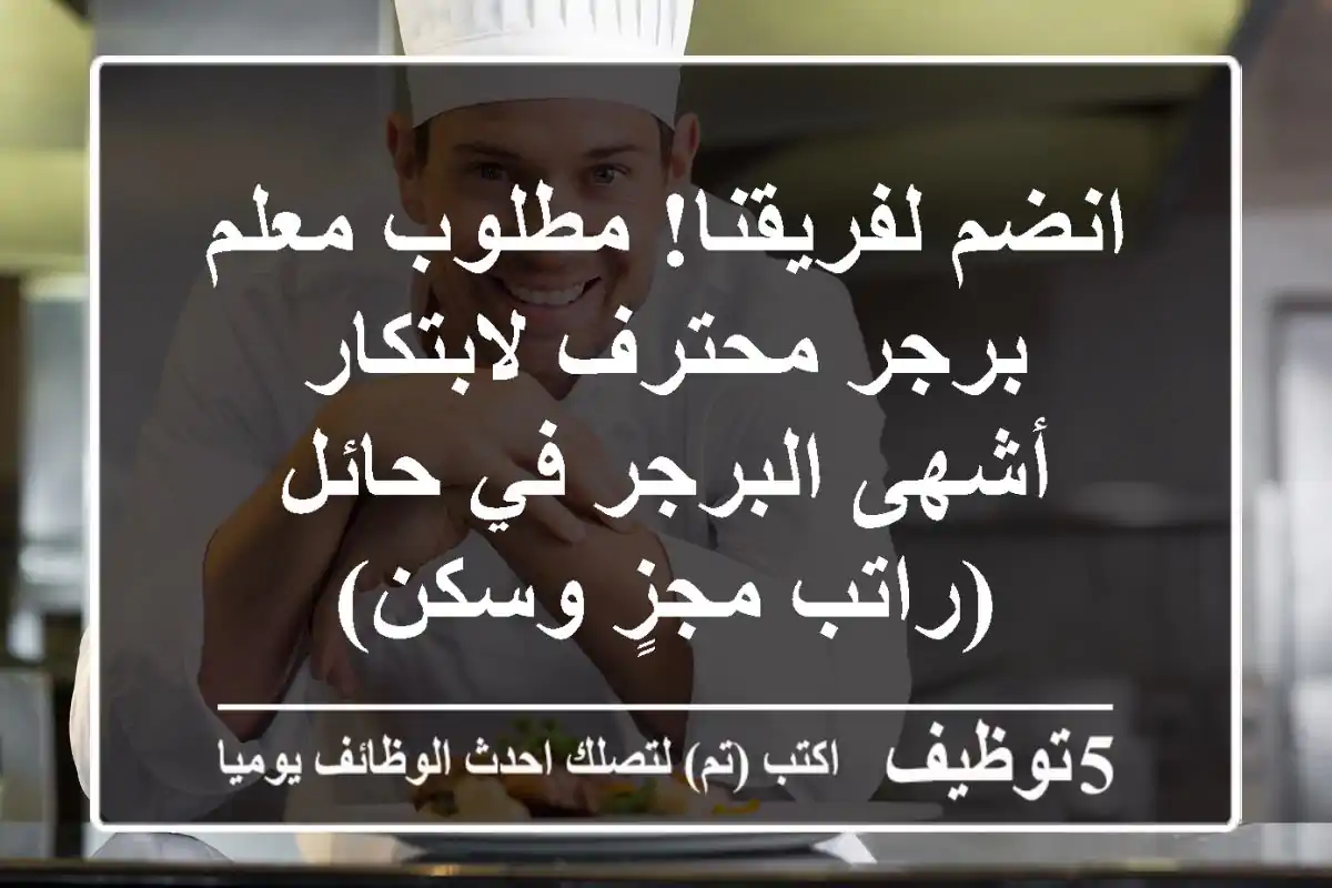 انضم لفريقنا! مطلوب معلم برجر محترف لابتكار أشهى البرجر في حائل (راتب مجزٍ وسكن)