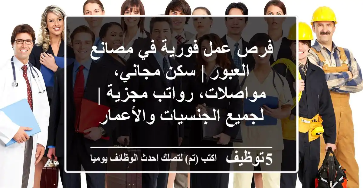 فرص عمل فورية في مصانع العبور | سكن مجاني، مواصلات، رواتب مجزية | لجميع الجنسيات والأعمار