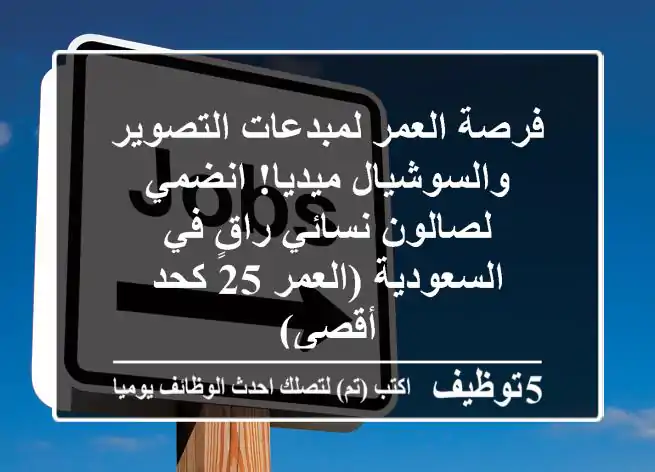 فرصة العمر لمبدعات التصوير والسوشيال ميديا! انضمي لصالون نسائي راقٍ في السعودية (العمر 25 كحد أقصى)