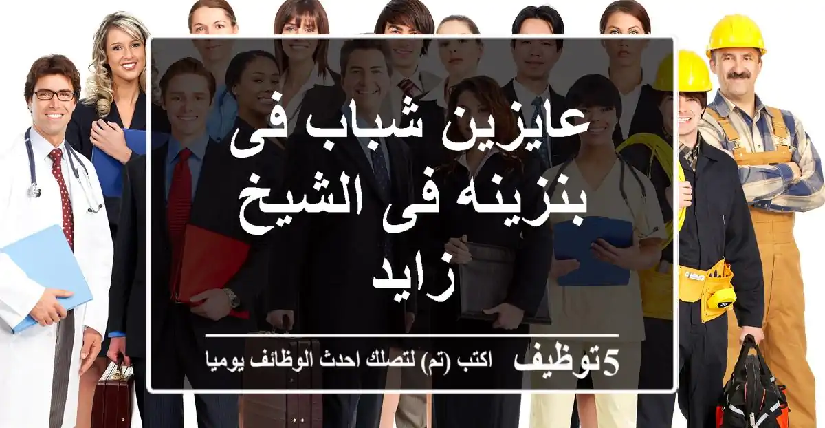 عايزين شباب فى بنزينه فى الشيخ زايد