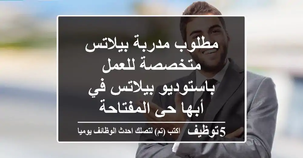 مطلوب مدربة بيلاتس متخصصة للعمل باستوديو بيلاتس في أبها حي المفتاحة