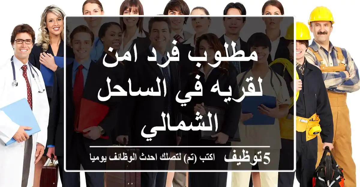 مطلوب فرد امن لقريه في الساحل الشمالي