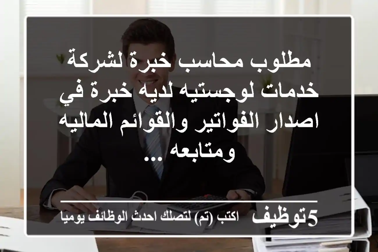مطلوب محاسب خبرة لشركة خدمات لوجستيه لديه خبرة في اصدار الفواتير والقوائم الماليه ومتابعه ...