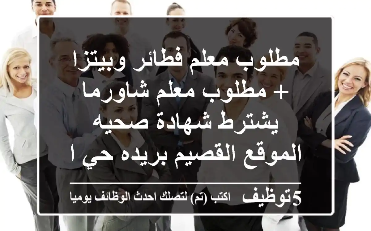 مطلوب معلم فطائر وبيتزا + مطلوب معلم شاورما يشترط شهادة صحيه الموقع القصيم بريده حي الأفق