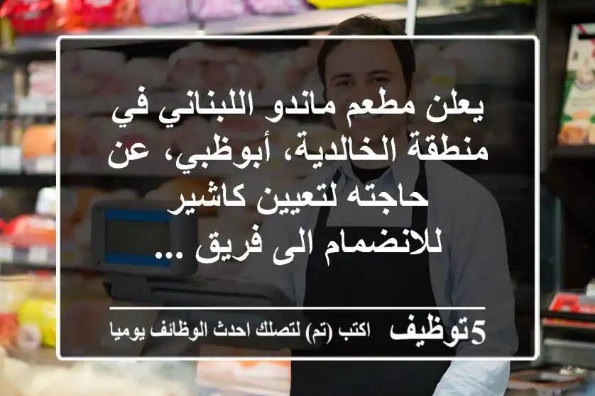 يعلن مطعم ماندو اللبناني في منطقة الخالدية، أبوظبي، عن حاجته لتعيين كاشير للانضمام الى فريق ...