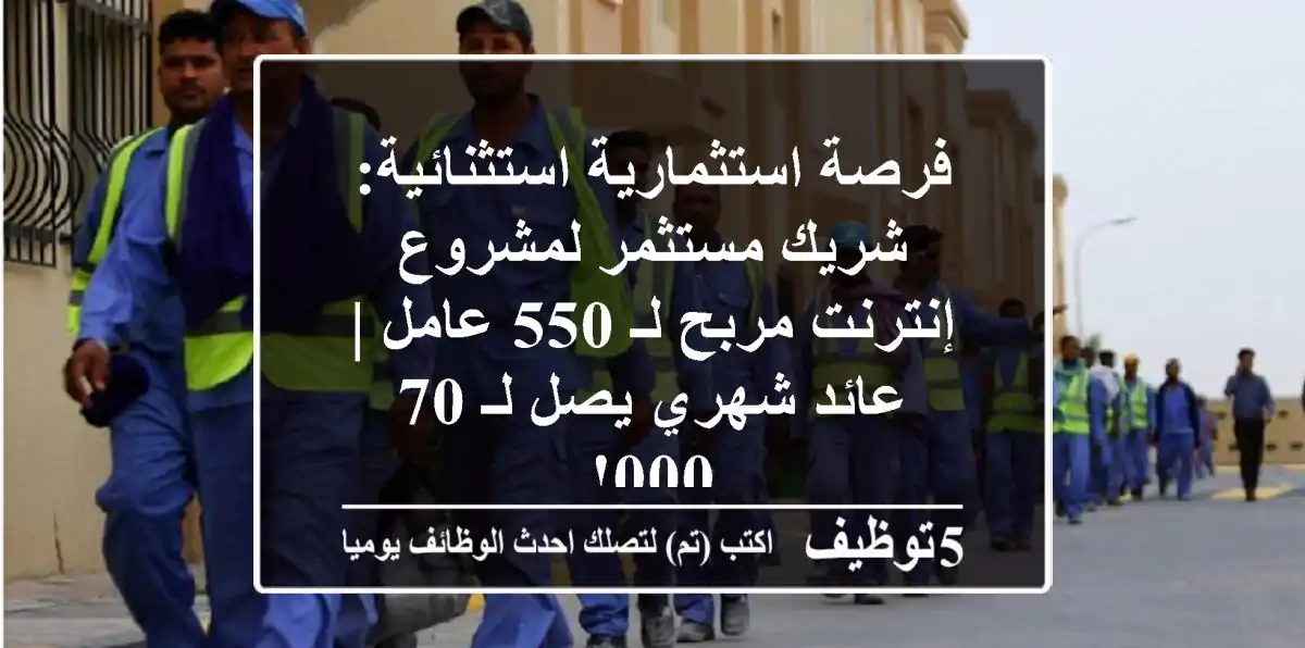 فرصة استثمارية استثنائية: شريك/مستثمر لمشروع إنترنت مربح لـ 550 عامل | عائد شهري يصل لـ 70,000!