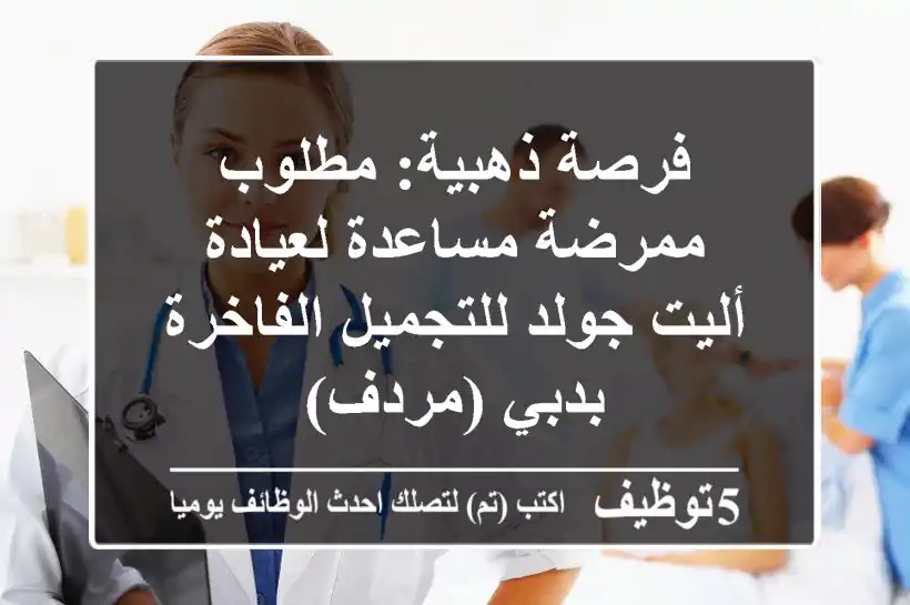 فرصة ذهبية: مطلوب ممرضة مساعدة لعيادة أليت جولد للتجميل الفاخرة بدبي (مردف)