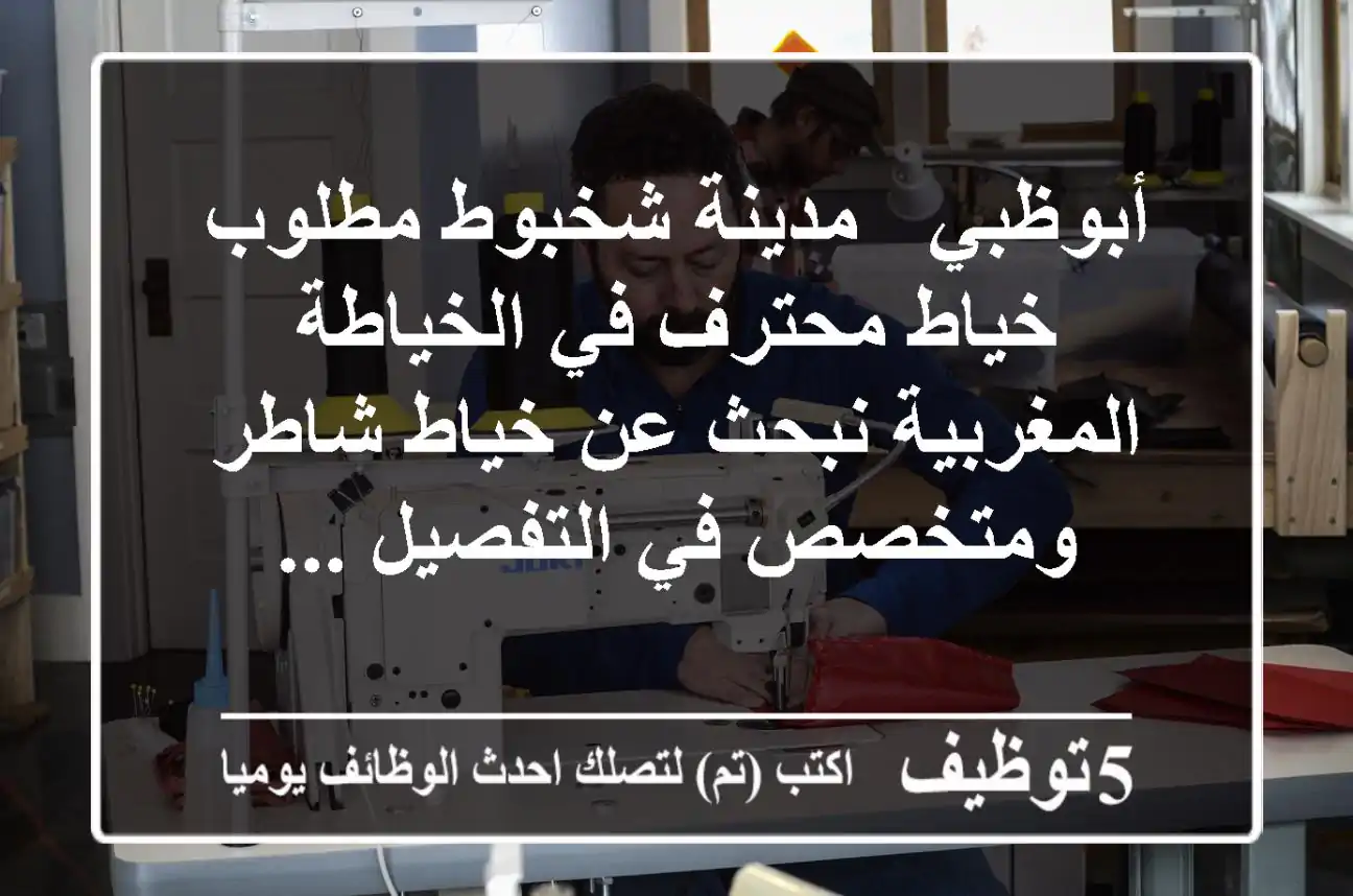 أبوظبي - مدينة شخبوط مطلوب خياط محترف في الخياطة المغربية نبحث عن خياط شاطر ومتخصص في التفصيل ...
