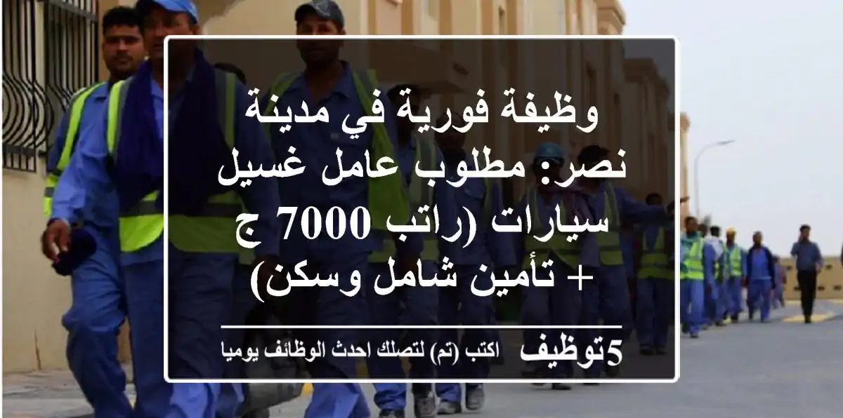 وظيفة فورية في مدينة نصر: مطلوب عامل غسيل سيارات (راتب 7000 ج + تأمين شامل وسكن)