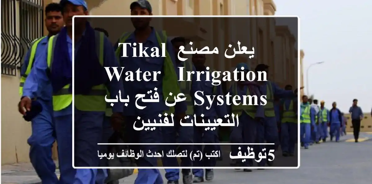 يعلن مصنع Tikal Water & Irrigation Systems عن فتح باب التعيينات لفنيين