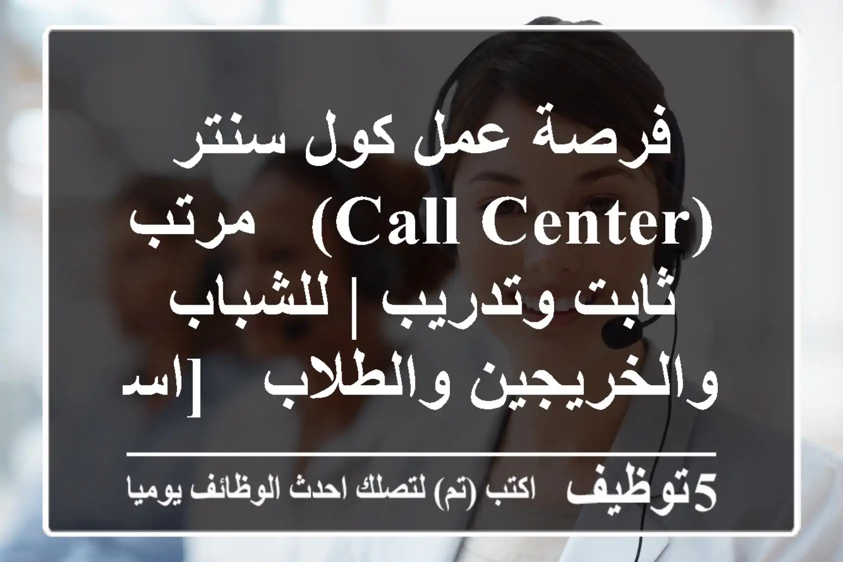 فرصة عمل كول سنتر (Call Center) - مرتب ثابت وتدريب | للشباب والخريجين والطلاب - [اسم مدينت