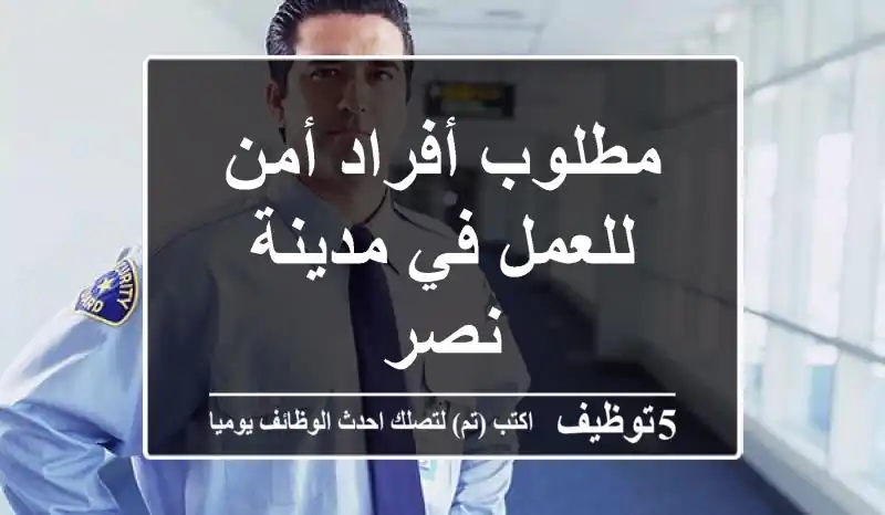 مطلوب أفراد أمن للعمل في مدينة نصر