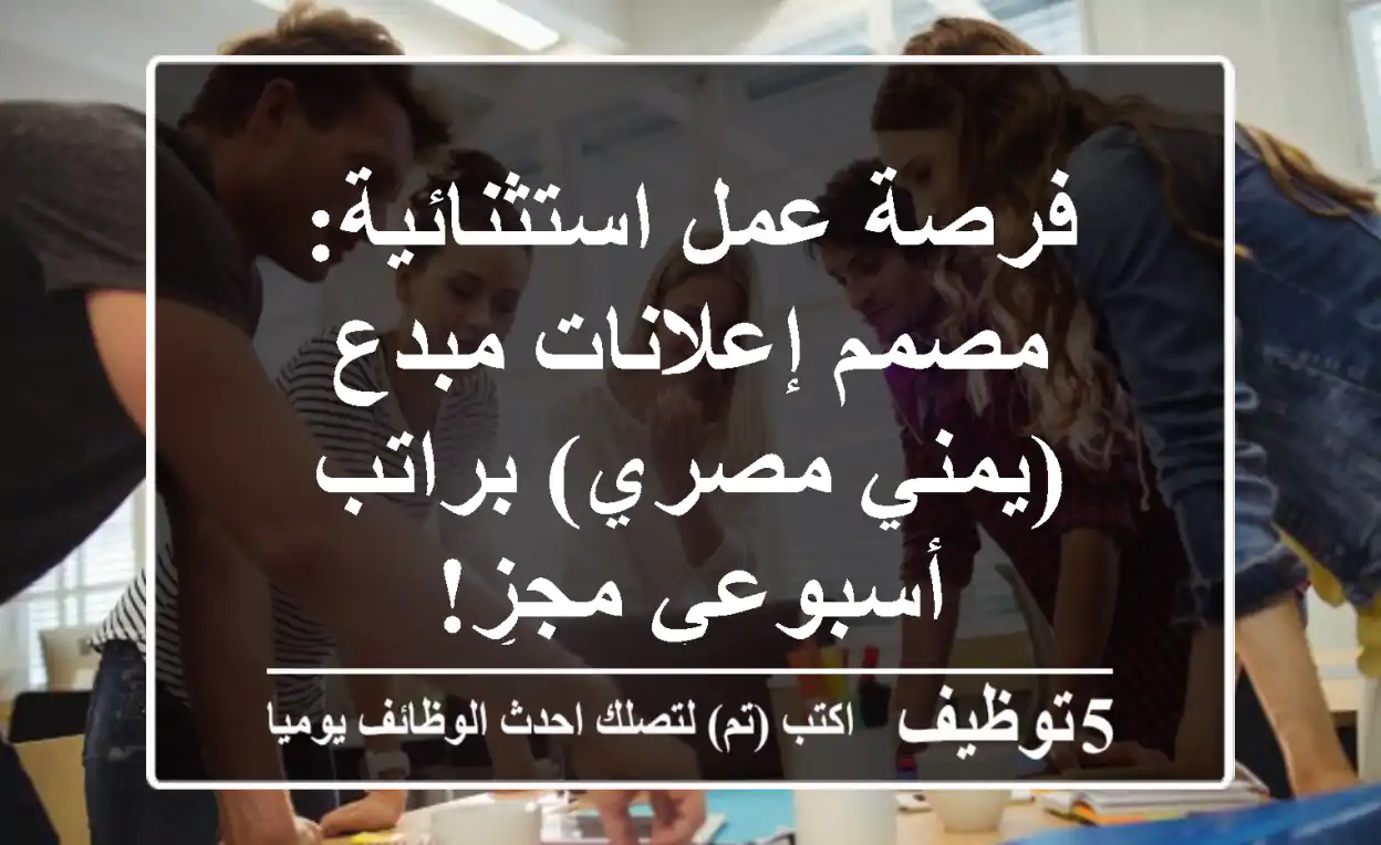 فرصة عمل استثنائية: مصمم إعلانات مبدع (يمني/مصري) براتب أسبوعي مجزٍ!