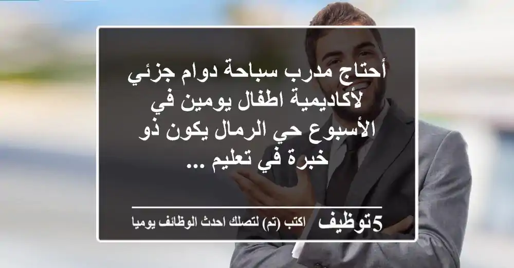 أحتاج مدرب سباحة دوام جزئي لأكاديمية اطفال يومين في الأسبوع حي الرمال يكون ذو خبرة في تعليم ...