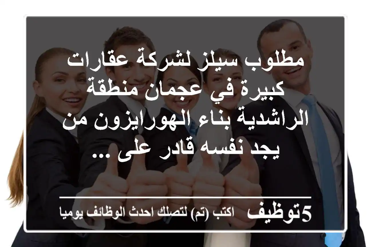 مطلوب سيلز لشركة عقارات كبيرة في عجمان منطقة الراشدية بناء الهورايزون من يجد نفسه قادر على ...